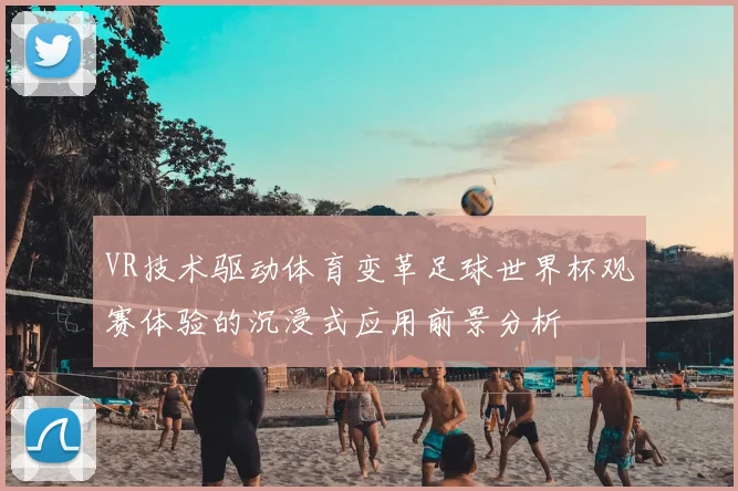 VR技术驱动体育变革足球世界杯观赛体验的沉浸式应用前景分析