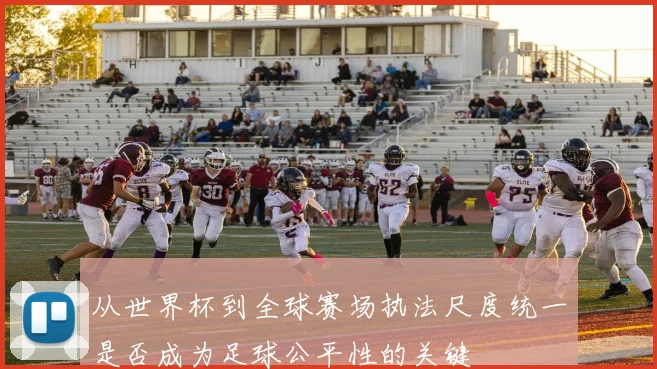 从世界杯到全球赛场执法尺度统一是否成为足球公平性的关键