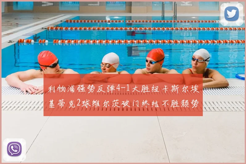 利物浦强势反弹4-1大胜纽卡斯尔埃基蒂克2球维尔茨破门终结不胜颓势