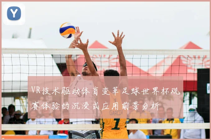 VR技术驱动体育变革足球世界杯观赛体验的沉浸式应用前景分析