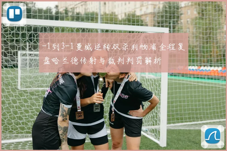 -1到3-1曼城逆转双杀利物浦全程复盘哈兰德传射与裁判判罚解析